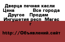 Дверца печная касли › Цена ­ 3 000 - Все города Другое » Продам   . Ингушетия респ.,Магас г.